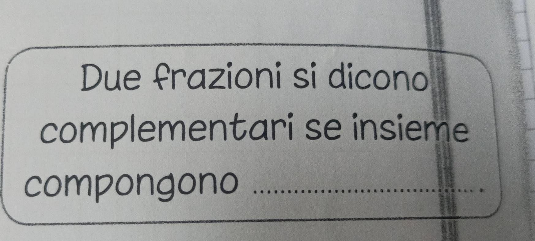 Due frazioni si dicono 
complementari se insieme 
compongono ......