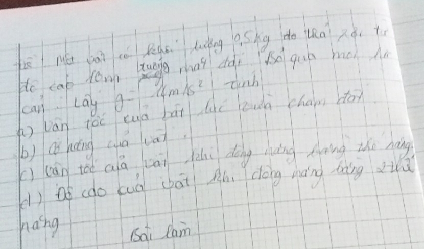 fē Mé cà cè Regē lucng q Sng do uha 2ǒ. t 
to cab tong tuāg mhai dài à quó haoi Mn 
can Lay g=14m/s^(2s^2) -inh 
( ván tóc cuà bài luē cuā cham don 
b) Qǒ hèng cuā van. 
() (ān tóo aá cāi li dōng miàing eoing the naāng 
()oó (ào cuà chāi Ah dōng màng làng duù 
haing 
Sai lam