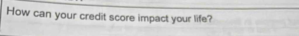 How can your credit score impact your life?