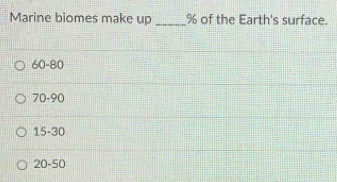 Marine biomes make up _ % of the Earth's surface.
60-80
70-90
15-30
20-50