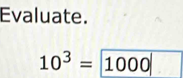 Evaluate.
10^3= 1000|