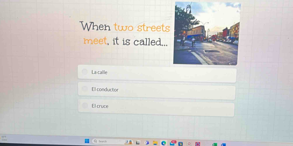 When two streets
meet, it is called...
La calle
El conductor
El cruce
G0° P
Clear Q Search