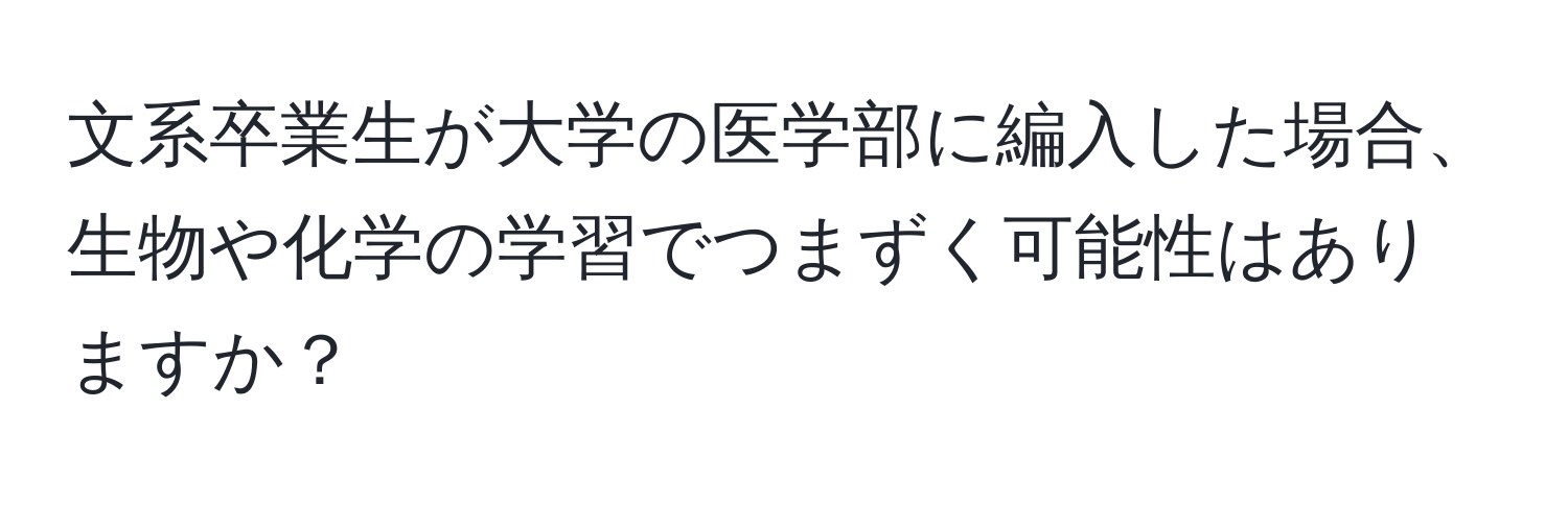 文系卒業生が大学の医学部に編入した場合、生物や化学の学習でつまずく可能性はありますか？