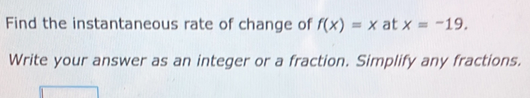 Find the instantaneous rate of change of f(x)=x at x=-19. 
Write your answer as an integer or a fraction. Simplify any fractions.