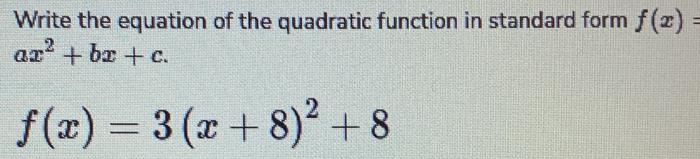 Write the equation of the quadratic function in standard form f(x)=
ax^2+bx+c.
f(x)=3(x+8)^2+8