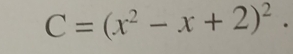 C=(x^2-x+2)^2.