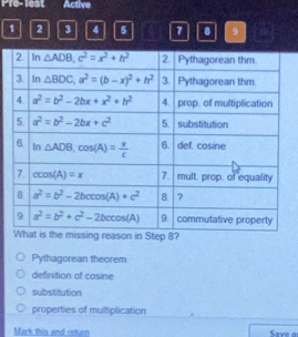 Pre- lest Active
1 2 3 4 5 7 . 9
Pythagorean theorem
definition of cosine
substitution
properties of multiplication
Mark this and return Save a