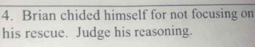 Brian chided himself for not focusing on 
his rescue. Judge his reasoning.