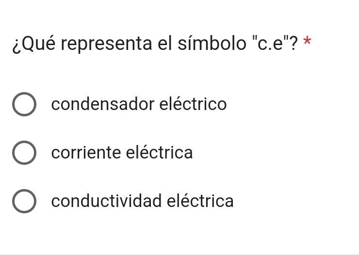 ¿Qué representa el símbolo "c.e"? *
condensador eléctrico
corriente eléctrica
conductividad eléctrica