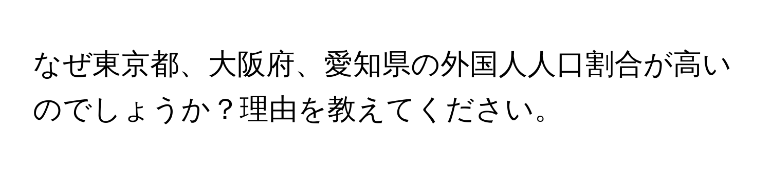 なぜ東京都、大阪府、愛知県の外国人人口割合が高いのでしょうか？理由を教えてください。