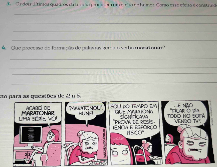 Os dois últimos quadros da tirinha produzem um efeito de humor. Como esse efeito é construído 
_ 
_ 
_ 
_ 
4. Que processo de formação de palavras gerou o verbo maratonar? 
_ 
_ 
_ 
_ 
kto para as questões de 2 a 5.