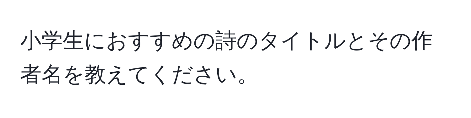 小学生におすすめの詩のタイトルとその作者名を教えてください。