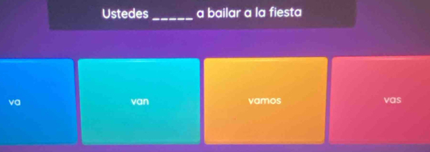 Ustedes _a bailar a la fiesta 
va van vamos vas