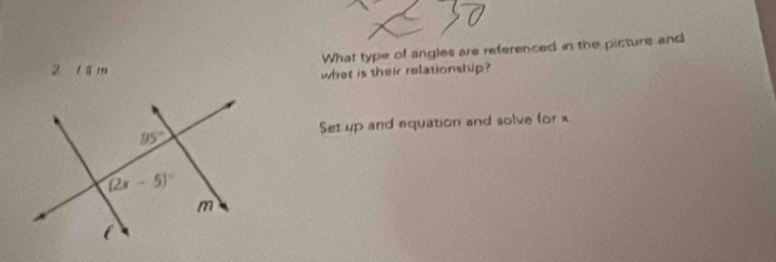 What type of angles are referenced in the picture and
2 l ím
what is their relationship?
Set up and equation and solve for x