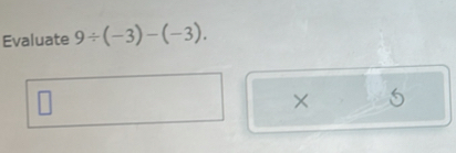 Evaluate 9/ (-3)-(-3).
5
×