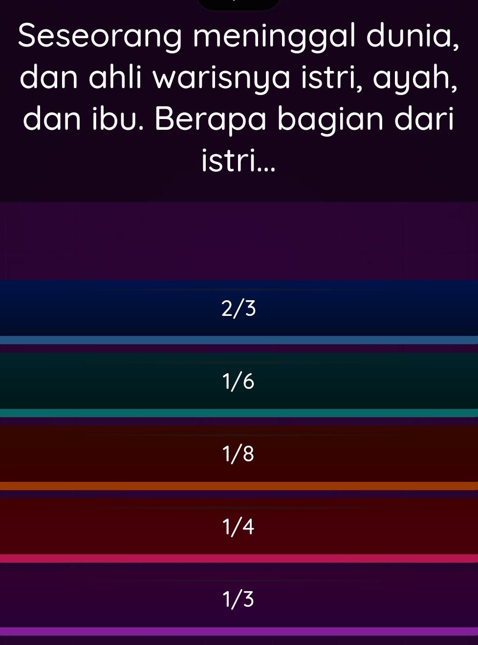 Seseorang meninggal dunia,
dan ahli warisnya istri, ayah,
dan ibu. Berapa bagian dari
istri...
2/3
1/6
1/8
1/4
1/3