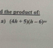 the product of: 
2) (4h+5)(h-6)=