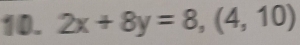 2x+8y=8, (4,10)