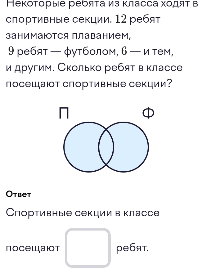 Некоторые ребяτа из Κласса ходяτ в 
спортивные секции. 12 ребят 
занимаются плаванием,
9 ребят — φутболом, 6 —и тем, 
и другим. Сколько ребят в классе 
посещают спортивные секции? 
Otbet 
Слортивные секции в классе 
посешаюот ребят.