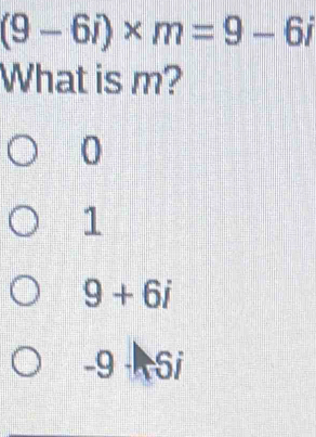 (9-6i)* m=9-6i
What is m?
0
1
9+6i
-9-5i