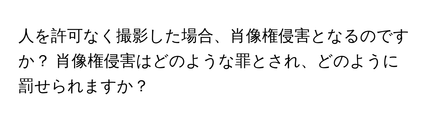 人を許可なく撮影した場合、肖像権侵害となるのですか？ 肖像権侵害はどのような罪とされ、どのように罰せられますか？