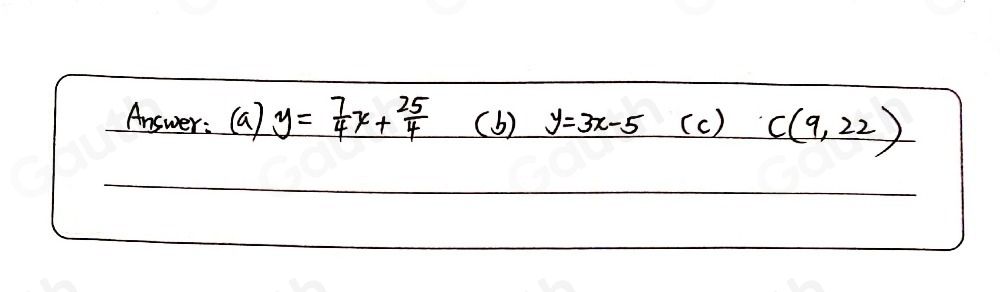 Answer: (a) y= 7/4 x+ 25/4  (b) y=3x-5 ( c ) C(9,22)