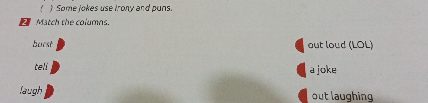  ) Some jokes use irony and puns.
2 Match the columns.
burst out loud (LOL)
tell
a joke
laugh out laughing