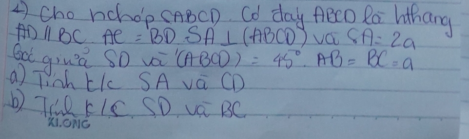 cho nchop CABCD. Cd day ABCO Ra lothang
AD1 BC C. AC=BD SA⊥ (ABCD) VOc SA=2a
G giuā sD vi (ABCD)=45°. AB=BC=a
a) Tish LIc SA vá CD 
b THR FIS SD, Va BC
K. ONG