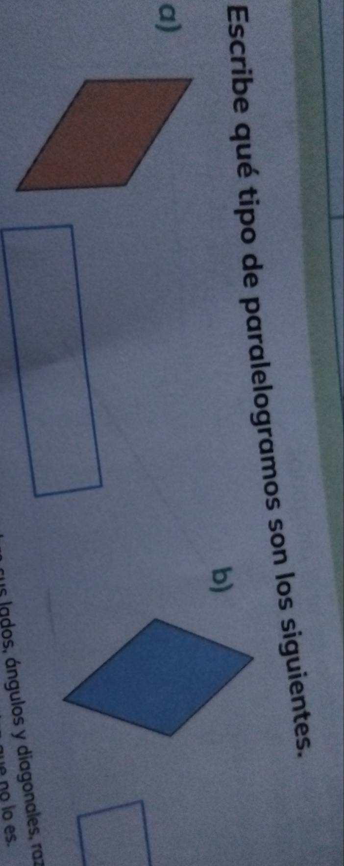 Escribe qué tipo de paralelogramos son los siguientes. 
b) 
a) 
s lados, ángulos y diagonales, raz 
no lo es