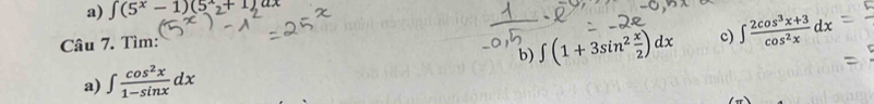 ∈t (5^x-1)(5^x_2+1)ax
Câu 7. Tìm: 
b) ∈t (1+3sin^2 x/2 )dx c) 
a) ∈t  cos^2x/1-sin x dx ∈t  (2cos^3x+3)/cos^2x dx