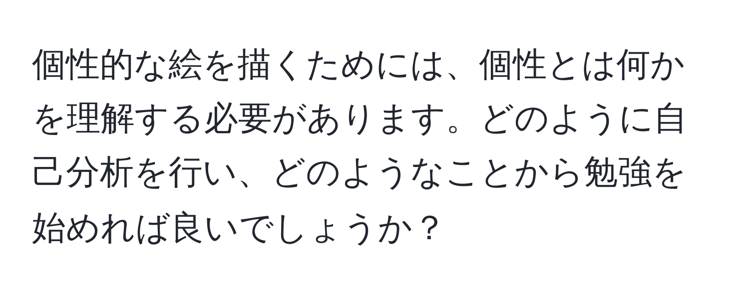 個性的な絵を描くためには、個性とは何かを理解する必要があります。どのように自己分析を行い、どのようなことから勉強を始めれば良いでしょうか？