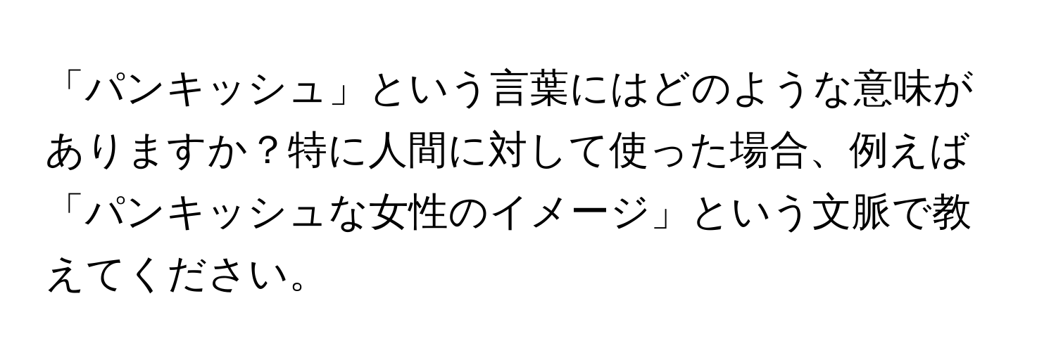 「パンキッシュ」という言葉にはどのような意味がありますか？特に人間に対して使った場合、例えば「パンキッシュな女性のイメージ」という文脈で教えてください。