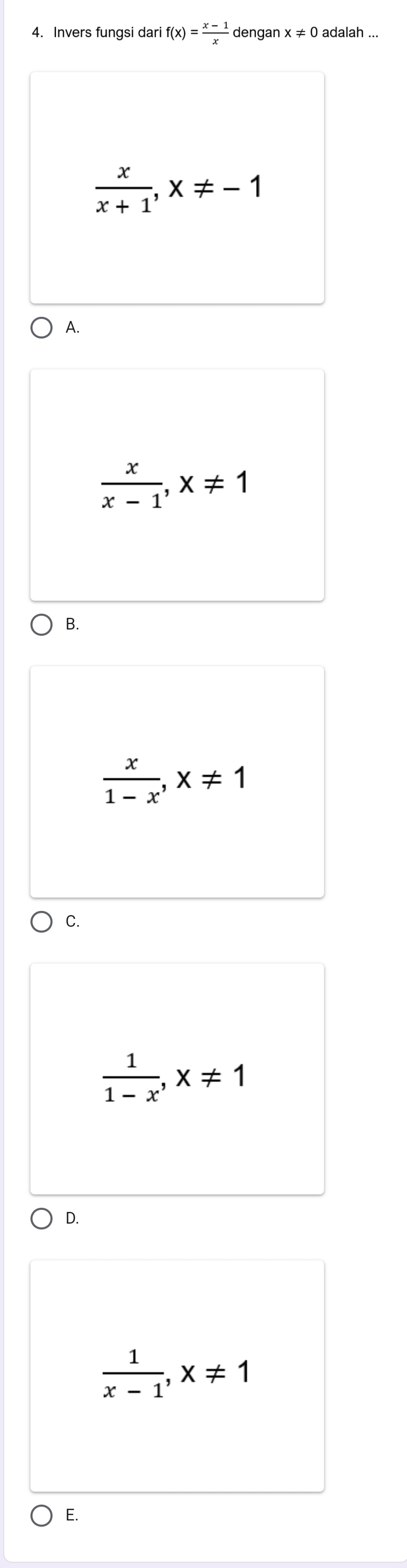 Invers fungsi dari f(x)= (x-1)/x  dengan x!= 0 adalah ...
 x/x+1 , x!= -1
A.
 x/x-1 , x!= 1
B.
 x/1-x , x!= 1
C.
 1/1-x , x!= 1
D.
 1/x-1 , x!= 1
E.