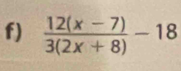  (12(x-7))/3(2x+8) -18