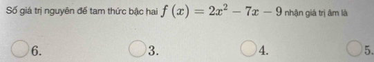 Số giá trị nguyên để tam thức bậc hai f(x)=2x^2-7x-9 nhận giá trị âm là
6.
3.
4.
5.