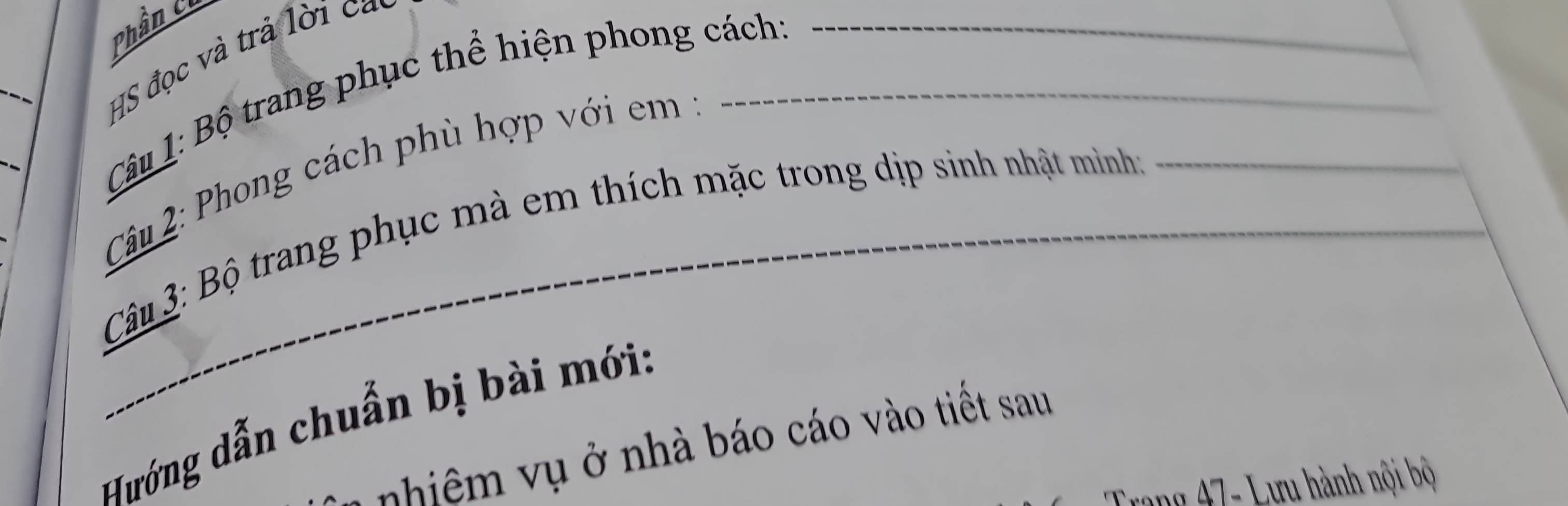 Phần c 
_ 
HS đọc và trả lời ca 
Câu 1: Bộ trang phục thể hiện phong cách: 
Câu 2: Phong cách phù hợp với em 1
Câu 3: Bộ trang phục mà em thích mặc trong dịp sinh nhật mình: 
Hướng dẫn chuẩn bị bài mới: 
hi ụ ở nhà báo cáo vào tiết sau 
Trang 47 - Lưu hành nội bộ