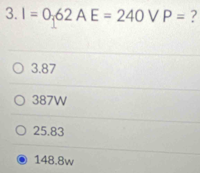 I=0.62AE=240VP= ?
3.87
387W
25.83
148.8w