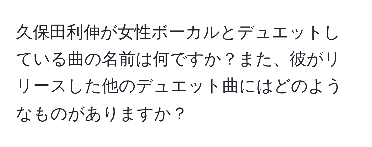 久保田利伸が女性ボーカルとデュエットしている曲の名前は何ですか？また、彼がリリースした他のデュエット曲にはどのようなものがありますか？