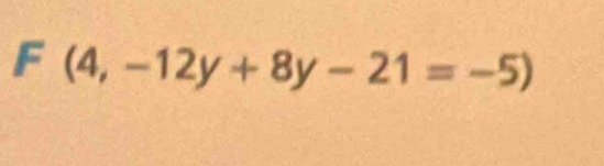 F(4,-12y+8y-21=-5)