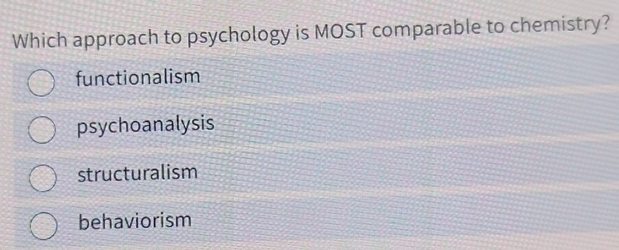 Which approach to psychology is MOST comparable to chemistry?
functionalism
psychoanalysis
structuralism
behaviorism