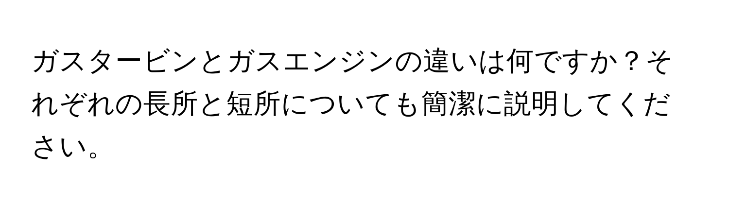 ガスタービンとガスエンジンの違いは何ですか？それぞれの長所と短所についても簡潔に説明してください。