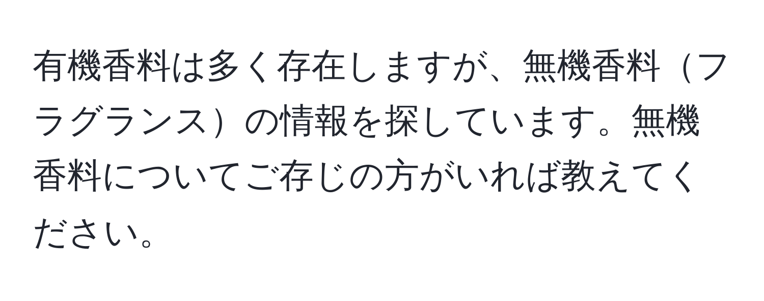 有機香料は多く存在しますが、無機香料フラグランスの情報を探しています。無機香料についてご存じの方がいれば教えてください。