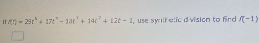 If f(t)=29t^5+17t^4-18t^3+14t^2+12t-1 , use synthetic division to find f(-1)