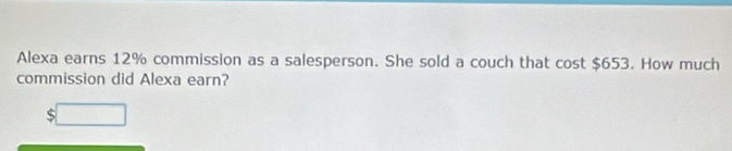 Alexa earns 12% commission as a salesperson. She sold a couch that cost $653. How much 
commission did Alexa earn?