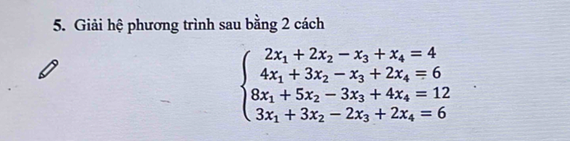 Giải hệ phương trình sau bằng 2 cách
beginarrayl 2x_1+2x_2-x_3+x_4=4 4x_1+3x_2-x_3+2x_4=6 8x_1+5x_2-3x_3+4x_4=12 3x_1+3x_2-2x_3+2x_4=6endarray.