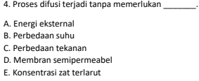 Proses difusi terjadi tanpa memerlukan_ .
A. Energi eksternal
B. Perbedaan suhu
C. Perbedaan tekanan
D. Membran semipermeabel
E. Konsentrasi zat terlarut