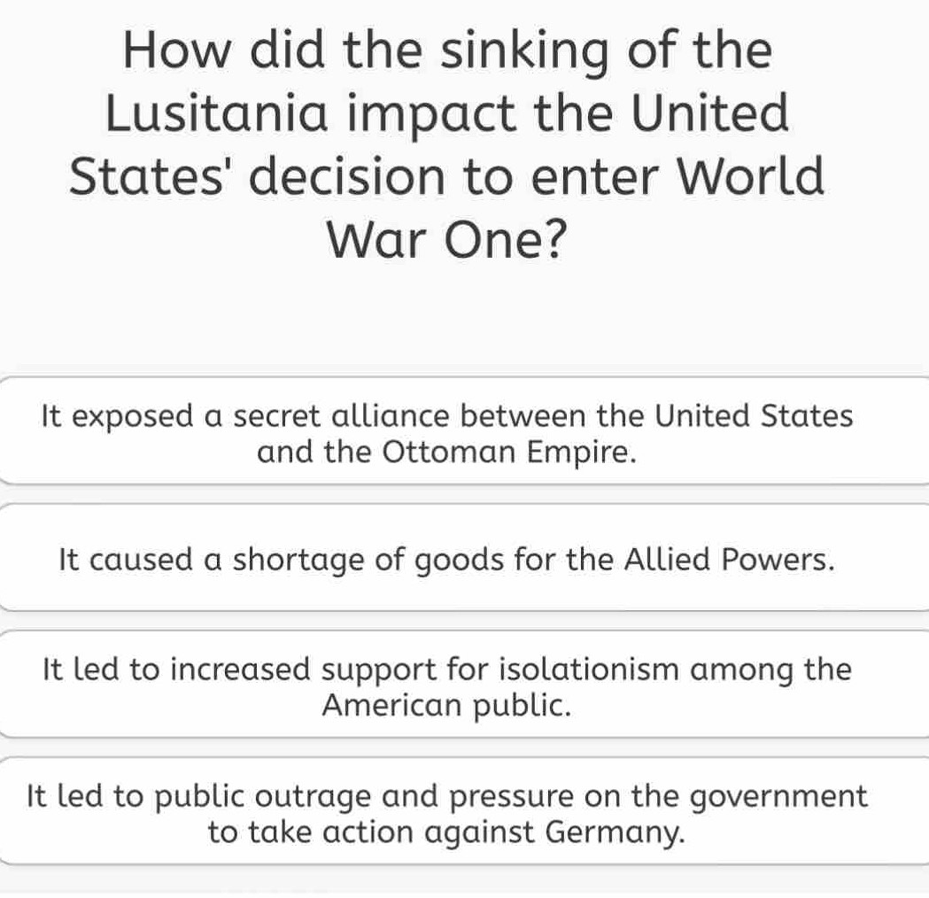 How did the sinking of the 
Lusitania impact the United 
States' decision to enter World 
War One?