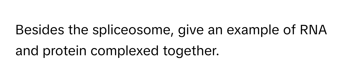 Besides the spliceosome, give an example of RNA and protein complexed together.