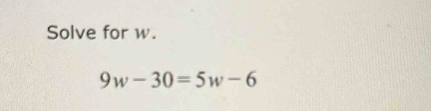 Solve for w.
9w-30=5w-6