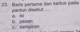 Baris pertama dan kedua pada
pantun disebut ....
a. isi
b. pesan
c. sampiran